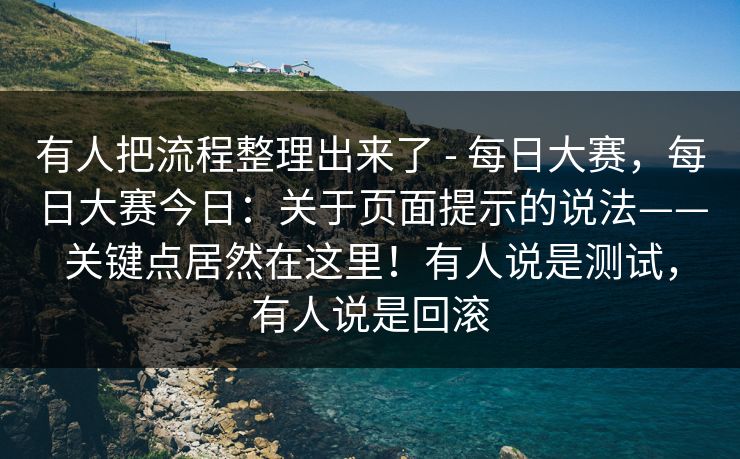有人把流程整理出来了 - 每日大赛，每日大赛今日：关于页面提示的说法——关键点居然在这里！有人说是测试，有人说是回滚