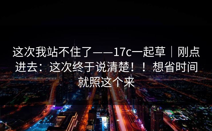 这次我站不住了——17c一起草｜刚点进去：这次终于说清楚！！想省时间就照这个来