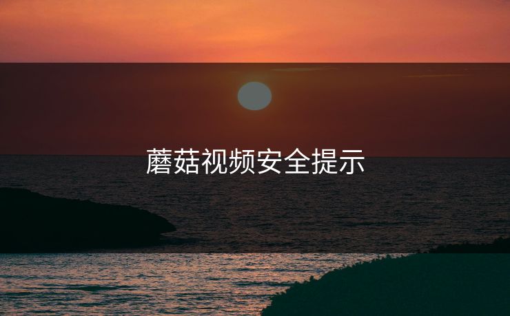 蘑菇视频安全提示